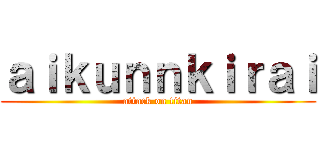ａｉｋｕｎｎｋｉｒａｉ (attack on titan)