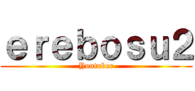 ｅｒｅｂｏｓｕ２ (Youtuber)