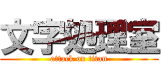 文字処理室 (attack on titan)