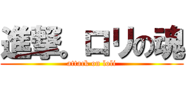 進撃。ロリの魂 (attack on loli)