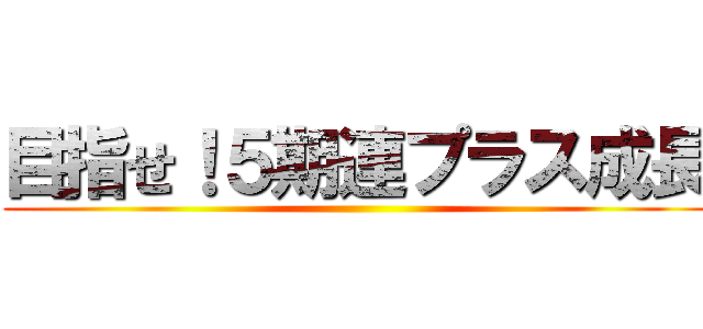 目指せ！５期連プラス成長 ()