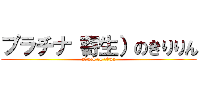 プラチナ（寄生）のきりりん (attack on titan)