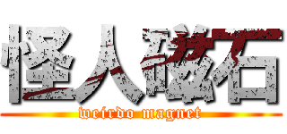 怪人磁石 (weirdo magnet)