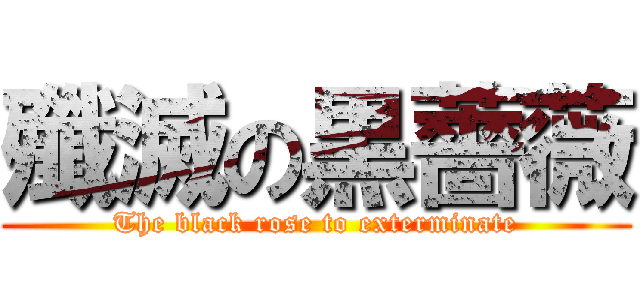 殲滅の黒薔薇 (The black rose to exterminate)