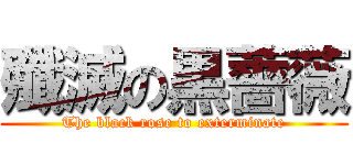 殲滅の黒薔薇 (The black rose to exterminate)