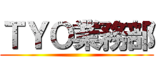ＴＹＯ業務部 ()