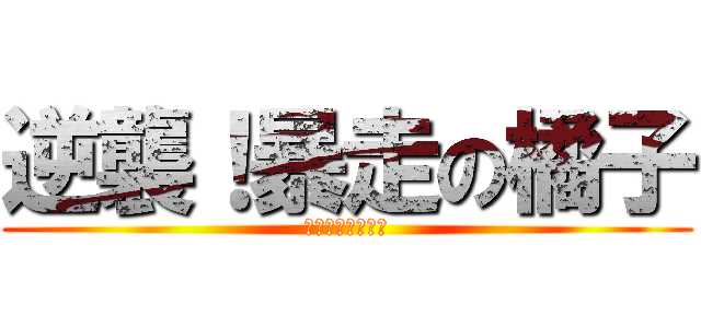 逆襲！暴走の橘子 (菊花茶最後の輓歌)
