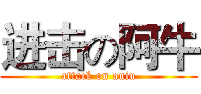 进击の阿牛 (attack on aniu)