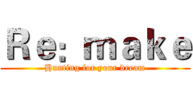 Ｒｅ：ｍａｋｅ (Hunting for your dream)