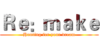 Ｒｅ：ｍａｋｅ (Hunting for your dream)