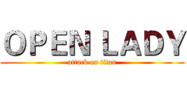 ＯＰＥＮ ＬＡＤＹ (attack on titan)