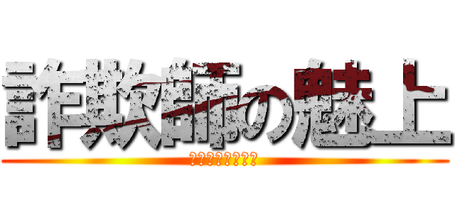 詐欺師の魅上 (アデナカエシテー)