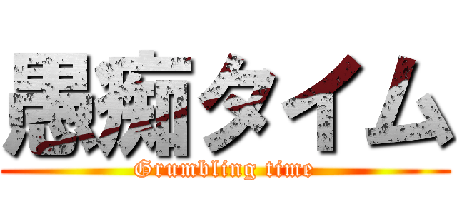 愚痴タイム (Grumbling time)