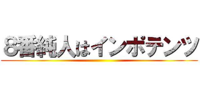 ８番純人はインポテンツ ()