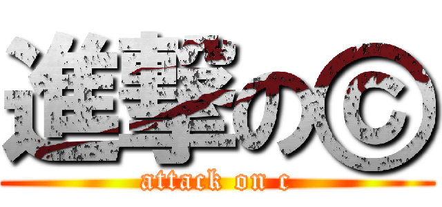 進撃のⓒ (attack on c)