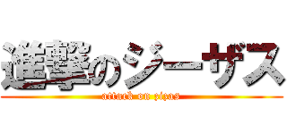 進撃のジーザス (attack on zizas)