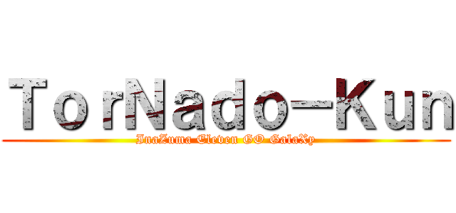 ＴｏｒＮａｄｏ－Ｋｕｎ (InaZuma Eleven GO GalaXy)