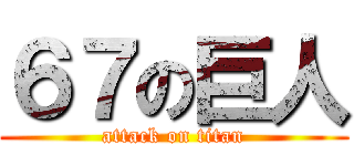 ６７の巨人 (attack on titan)
