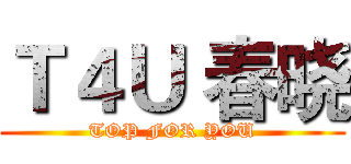 Ｔ４Ｕ 春晓 (TOP FOR YOU)