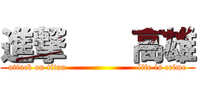 進撃    高雄 (attack on titan                         life is crime)