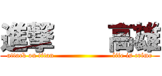 進撃    高雄 (attack on titan                         life is crime)