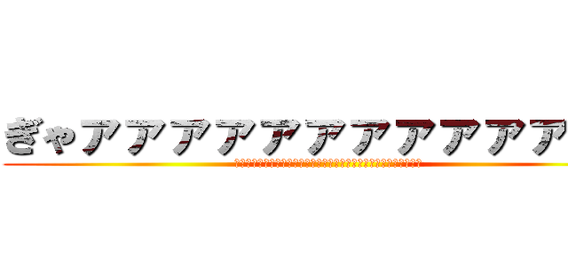 ぎゃァァァァァァァァァァァァァ (ああああああああああああああああああああああああああああああああ)