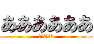 ああああああ (ああああああ)
