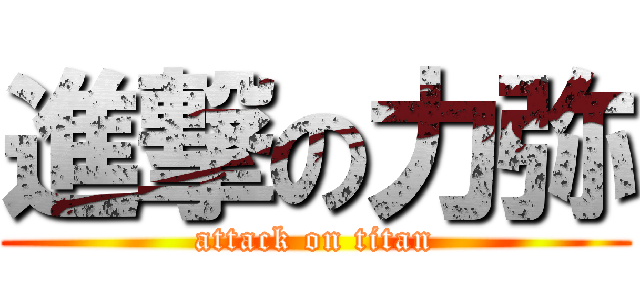 進撃の力弥 (attack on titan)