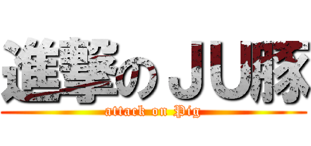 進撃のＪＵ豚 (attack on Pig)