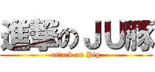 進撃のＪＵ豚 (attack on Pig)