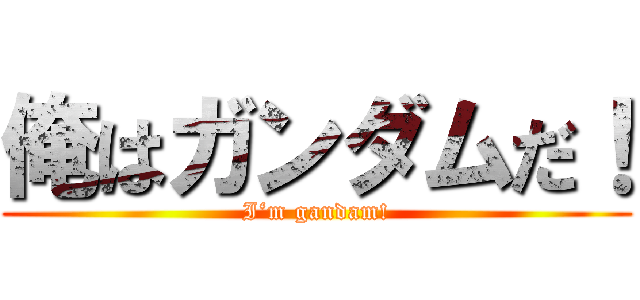 俺はガンダムだ！ (I‘m gandam!)