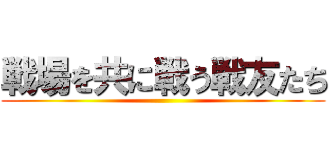 戦場を共に戦う戦友たち ()