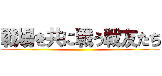 戦場を共に戦う戦友たち ()