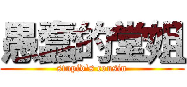 愚蠢的堂姐 (stupid\'s cousin)