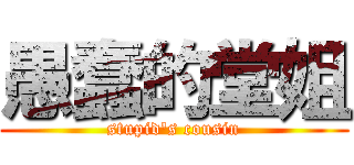 愚蠢的堂姐 (stupid\'s cousin)