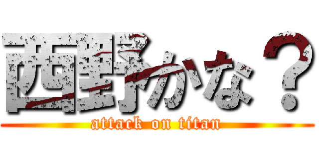 西野かな？ (attack on titan)