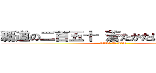 覇道の二百五十 蒼たかたはさた炎終砲 (attack on titan)