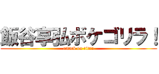 飯谷享弘ボケゴリラ！ (attack on titan)