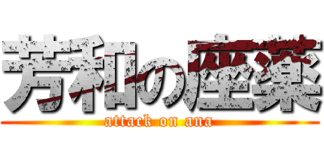 芳和の座薬 (attack on ana)