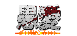 愚愛 (Foolish Love)