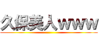 久保美人ｗｗｗ ()