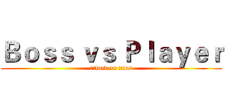 Ｂｏｓｓ ｖｓ Ｐｌａｙｅｒ (attack on titan)