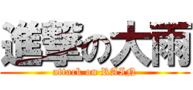 進撃の大雨 (attack on RAIN)