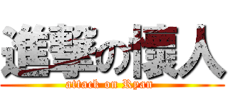 進撃の懷人 (attack on Ryan )
