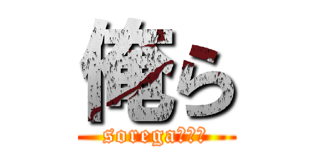 俺ら (sorega、、、)