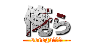俺ら (sorega、、、)