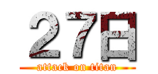 ２７日 (attack on titan)
