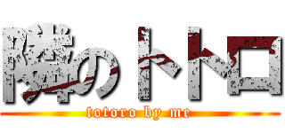 隣のトトロ (totoro by me)