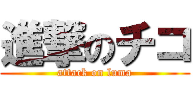 進撃のチコ (attack on luma)