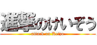 進撃のけいぞう (attack on Keizo)